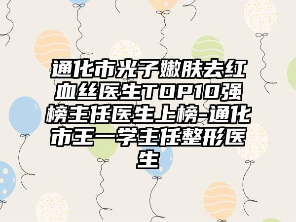 通化市光子嫩肤去红血丝医生TOP10强榜主任医生上榜-通化市王一学主任整形医生