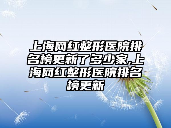 上海网红整形医院排名榜更新了多少家,上海网红整形医院排名榜更新