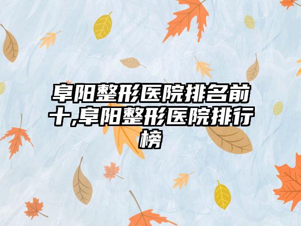 阜阳整形医院排名前十,阜阳整形医院排行榜