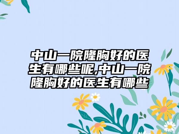 中山一院隆胸好的医生有哪些呢,中山一院隆胸好的医生有哪些