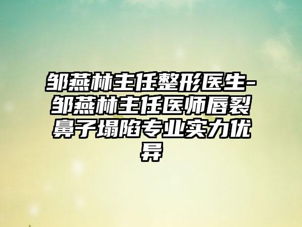 邹燕林主任整形医生-邹燕林主任医师唇裂鼻子塌陷正规实力优异