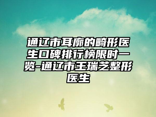 通辽市耳廓的畸形医生口碑排行榜限时一览-通辽市王瑞芝整形医生