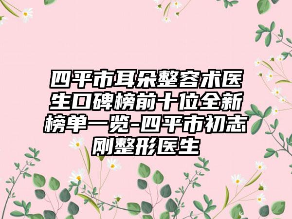 四平市耳朵整容术医生口碑榜前十位全新榜单一览-四平市初志刚整形医生