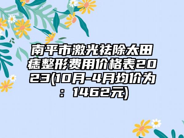 南平市激光祛除太田痣整形费用价格表2023(10月-4月均价为：1462元)