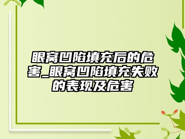 眼窝凹陷填充后的危害_眼窝凹陷填充失败的表现及危害