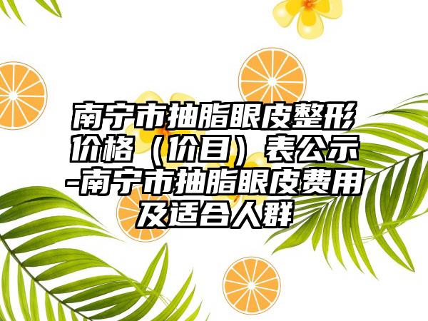 南宁市抽脂眼皮整形价格（价目）表公示-南宁市抽脂眼皮费用及适合人群