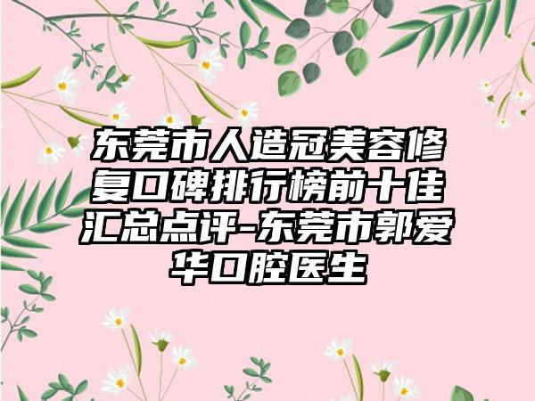 东莞市人造冠美容修复口碑排行榜前十佳汇总点评-东莞市郭爱华口腔医生