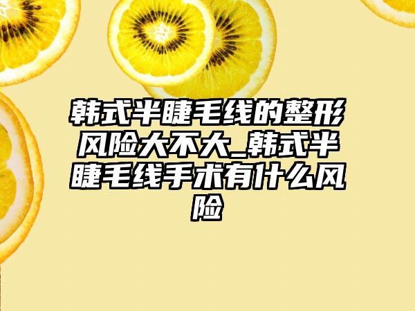 韩式半睫毛线的整形风险大不大_韩式半睫毛线手术有什么风险