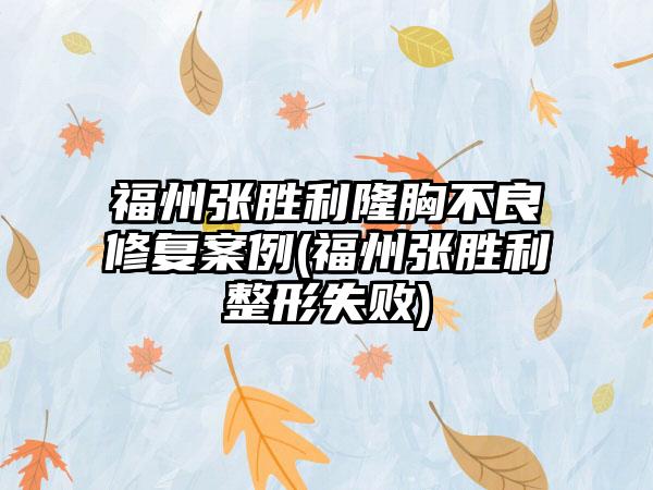 福州张胜利隆胸不良修复实例(福州张胜利整形失败)