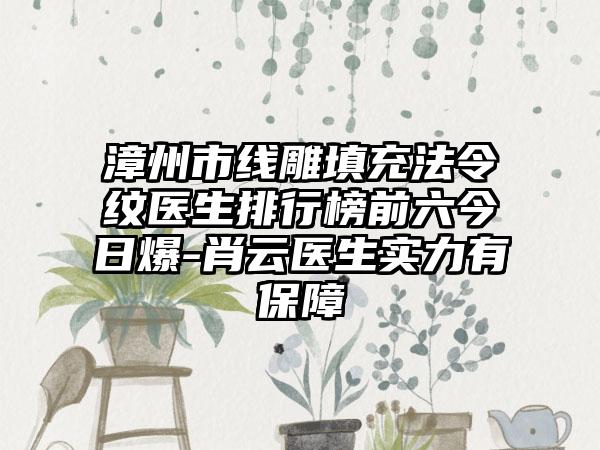 漳州市线雕填充法令纹医生排行榜前六今日爆-肖云医生实力有保护