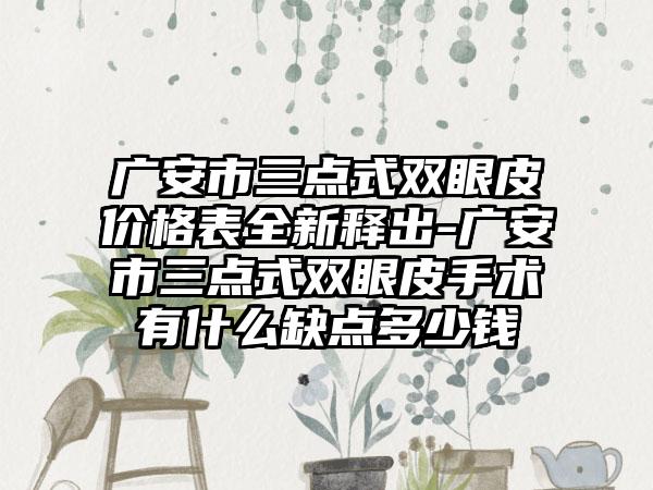 广安市三点式双眼皮价格表全新释出-广安市三点式双眼皮手术有什么缺点多少钱