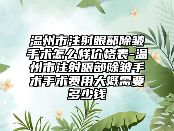 温州市注射眼部除皱手术怎么样价格表-温州市注射眼部除皱手术手术费用大概需要多少钱