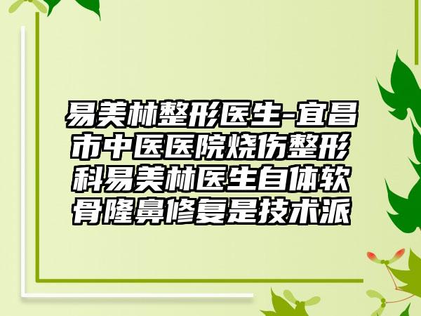 易美林整形医生-宜昌市中医医院烧伤整形科易美林医生自体软骨隆鼻修复是技术派