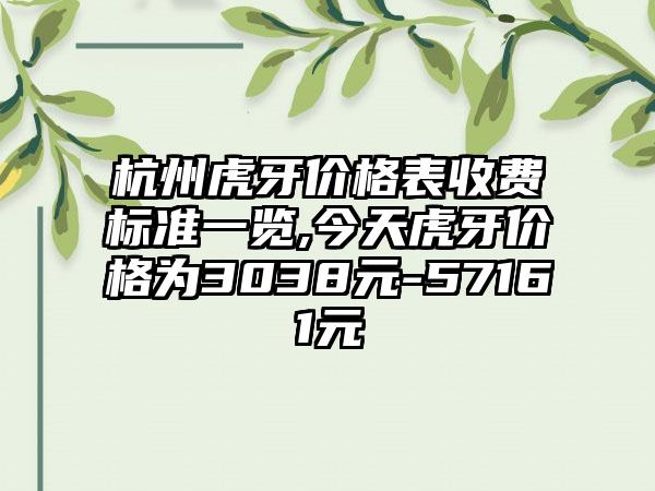 杭州虎牙价格表收费标准一览,今天虎牙价格为3038元-57161元