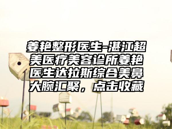 姜艳整形医生-湛江超美医疗美容诊所姜艳医生达拉斯综合美鼻大腕汇聚，点击收藏