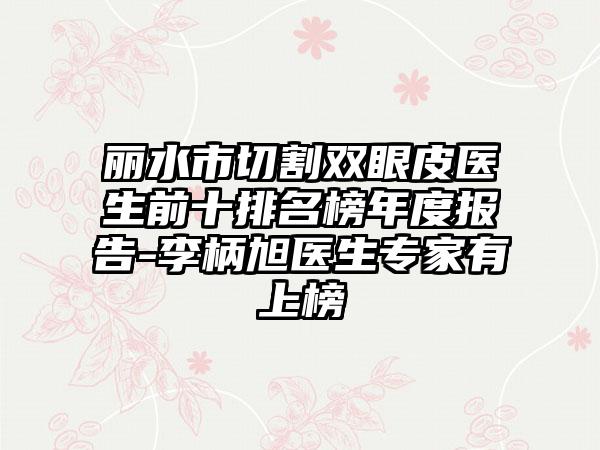 丽水市切割双眼皮医生前十排名榜年度报告-李柄旭医生骨干医生有上榜