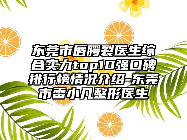 东莞市唇腭裂医生综合实力top10强口碑排行榜情况介绍-东莞市雷小凡整形医生