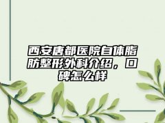 西安唐都医院自体脂肪整形外科介绍,口碑怎么样