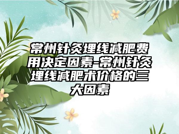 常州针灸埋线减肥费用决定因素-常州针灸埋线减肥术价格的三大因素