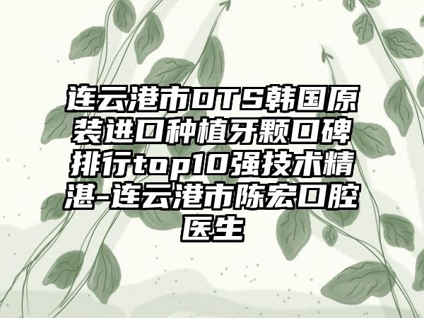 连云港市DTS韩国原装进口种植牙颗口碑排行top10强技术不错-连云港市陈宏口腔医生