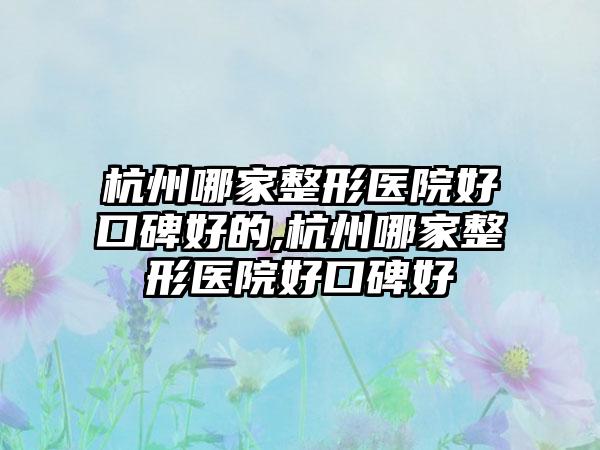 杭州哪家整形医院好口碑好的,杭州哪家整形医院好口碑好