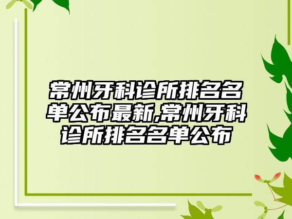 常州牙科诊所排名名单公布非常新,常州牙科诊所排名名单公布