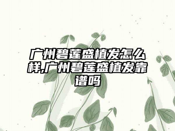 广州碧莲盛植发怎么样,广州碧莲盛植发靠谱吗