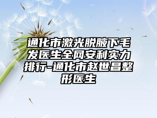 通化市激光脱腋下毛发医生全网安利实力排行-通化市赵世昌整形医生