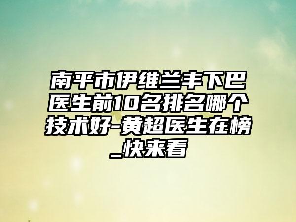 南平市伊维兰丰下巴医生前10名排名哪个技术好-黄超医生在榜_快来看