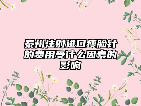 泰州注射进口瘦脸针的费用受什么因素的影响