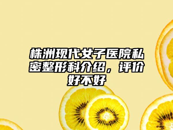 株洲现代女子医院私密整形科介绍，评价好不好