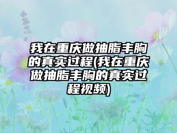 我在重庆做抽脂丰胸的真实过程(我在重庆做抽脂丰胸的真实过程视频)