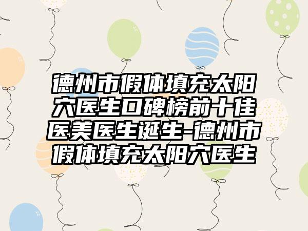 德州市假体填充太阳穴医生口碑榜前十佳医美医生诞生-德州市假体填充太阳穴医生