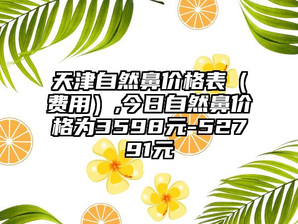 天津自然鼻价格表（费用）,今日自然鼻价格为3598元-52791元