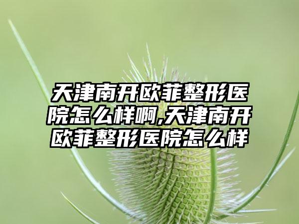 天津南开欧菲整形医院怎么样啊,天津南开欧菲整形医院怎么样