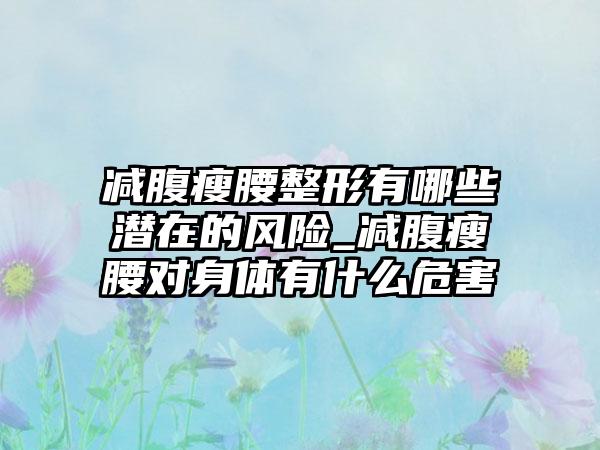 减腹瘦腰整形有哪些潜在的风险_减腹瘦腰对身体有什么危害