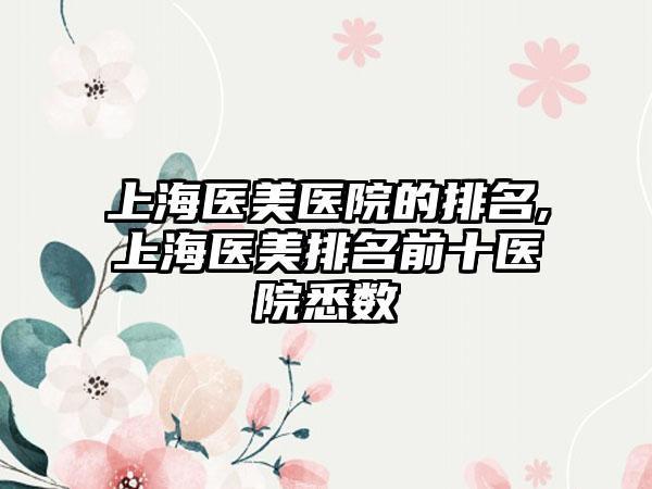 上海医美医院的排名,上海医美排名前十医院悉数