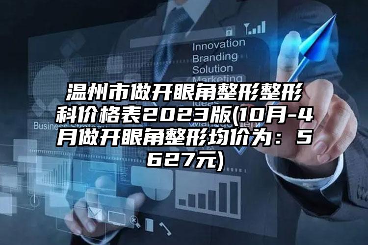 温州市做开眼角整形整形科价格表2023版(10月-4月做开眼角整形均价为：5627元)