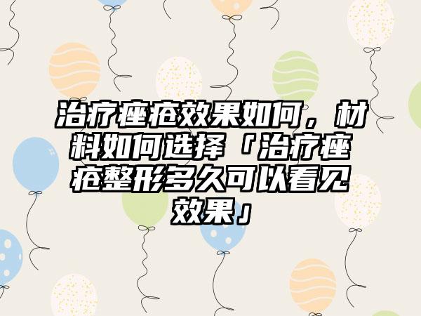 治疗痤疮成果如何，材料如何选择「治疗痤疮整形多久可以看见成果」