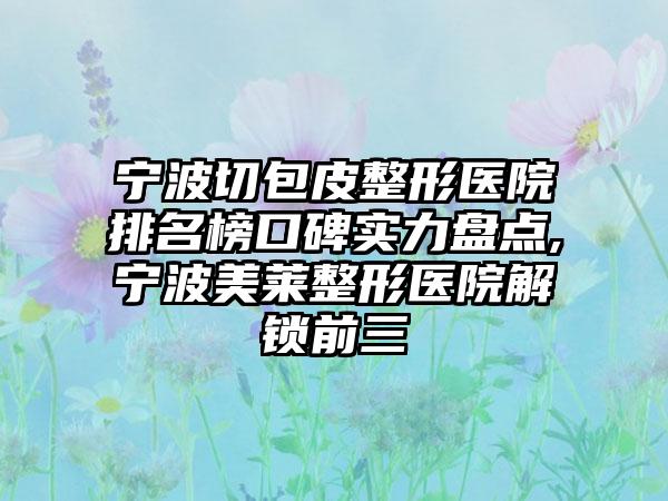 宁波切包皮整形医院排名榜口碑实力盘点,宁波美莱整形医院解锁前三