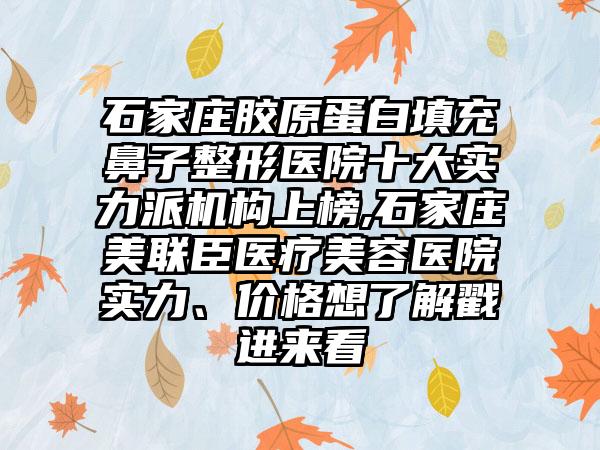 石家庄胶原蛋白填充鼻子整形医院十大实力派机构上榜,石家庄美联臣医疗美容医院实力、价格想了解戳进来看