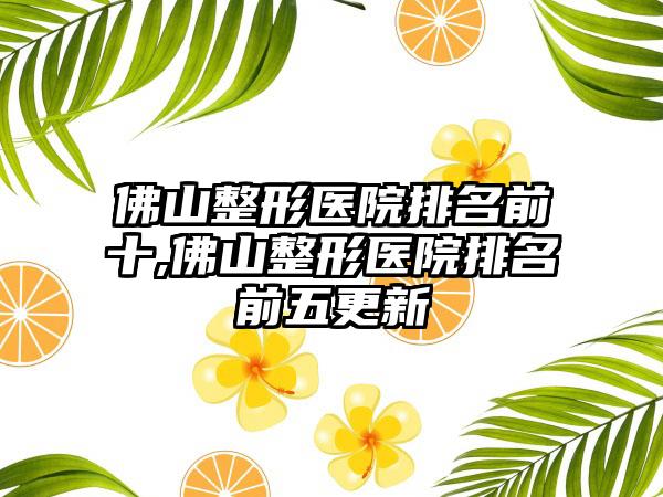 佛山整形医院排名前十,佛山整形医院排名前五更新