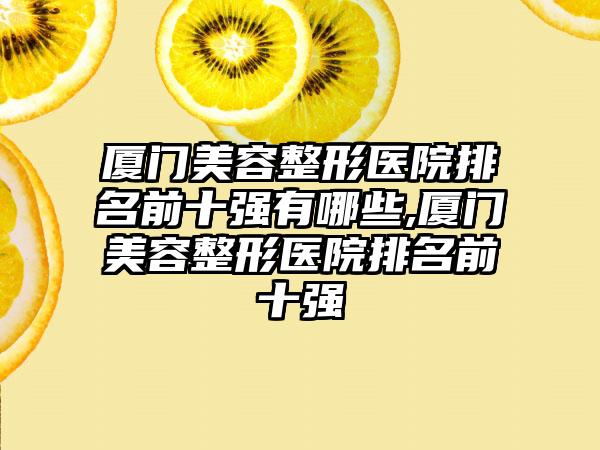 厦门美容整形医院排名前十强有哪些,厦门美容整形医院排名前十强