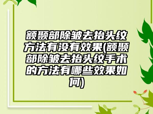 额颞部除皱去抬头纹方法有没有成果(额颞部除皱去抬头纹手术的方法有哪些成果如何)