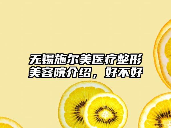 无锡施尔美医疗整形美容院介绍，好不好