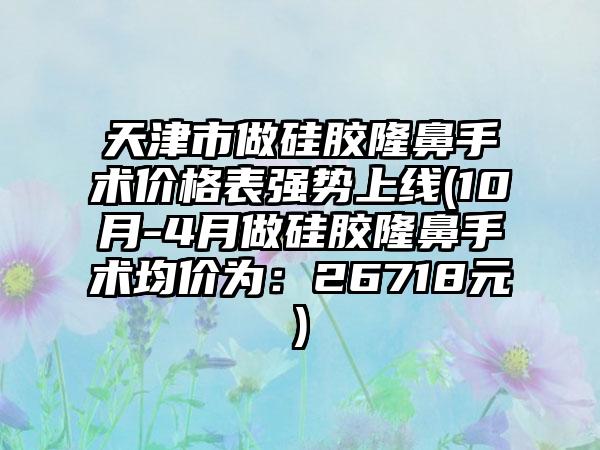 天津市做硅胶隆鼻手术价格表强势上线(10月-4月做硅胶隆鼻手术均价为：26718元)