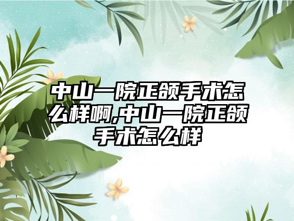 中山一院正颌手术怎么样啊,中山一院正颌手术怎么样