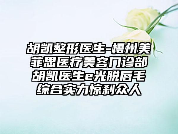 胡凯整形医生-梧州美菲思医疗美容门诊部胡凯医生e光脱唇毛综合实力惊刹众人