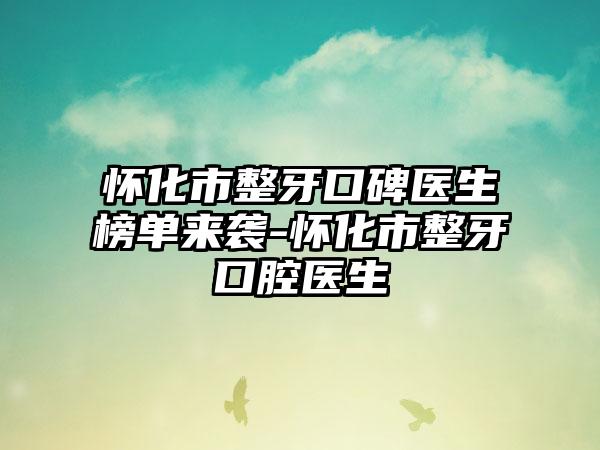 怀化市整牙口碑医生榜单来袭-怀化市整牙口腔医生