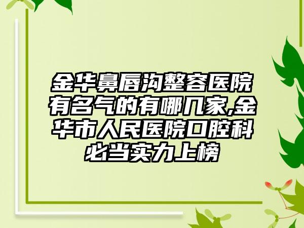 金华鼻唇沟整容医院有名气的有哪几家,金华市人民医院口腔科必当实力上榜